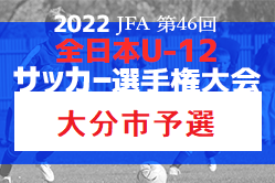2022年度 JFA第46回全日本U-12 サッカー選手権 大分地区予選 県大会出場チーム決定！