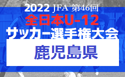 【優勝チーム意気込み掲載】2022年度 JFA 第46回全日本U-12サッカー選手権鹿児島県大会 優勝は鹿児島ユナイテッド！