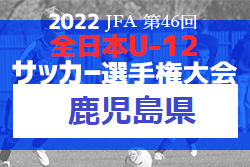 【優勝チーム意気込み掲載】2022年度 JFA 第46回全日本U-12サッカー選手権鹿児島県大会 優勝は鹿児島ユナイテッド！