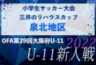 2022年度 OFA第29回大阪府U-11小学生サッカー大会三井のリハウスカップ 三島地区予選 中央大会出場5チーム決定！