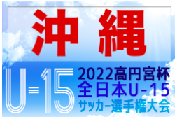 2022OFA第56回沖縄県U-15サッカー選手権大会 ベスト４決定！準決勝は10/8開催