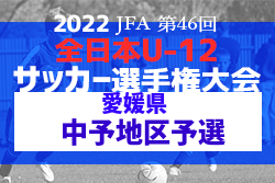 2022年度 JFA第46回 全日本U-12 サッカー選手権大会 愛媛県大会 中予地区予選 県大会出場6チーム決定！結果表掲載