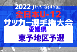 2022年度 JFA第46回 全日本U-12 サッカー選手権大会 愛媛県大会 東予地区予選 11/3結果掲載！県大会出場6チーム決定！