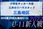 2022年度 OFA第29回大阪府U-11小学生サッカー大会三井のリハウスカップ 泉北地区予選 1/21結果未判明！情報お待ちしています！