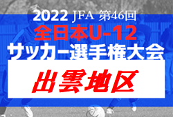 2022年度 JFA第46回 全日本U-12サッカー選手権大会 出雲地区予選（島根）11/3 判明分結果を掲載！その他の未判明情報おまちしています