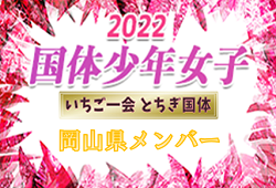 【メンバー】2022年度 第77回国民体育大会 いちご一会とちぎ国体 サッカー競技 少年女子 岡山県登録メンバー 掲載！