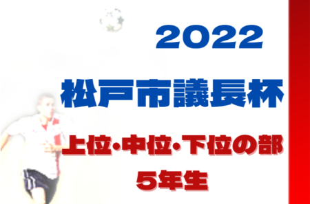 2022年度 松戸市議長杯争奪サッカー大会 5年生の部 上位・中位・下位の部（千葉）上位の部 優勝はまつひだいSC A！中位、下位9/18全結果掲載！