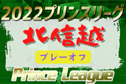 2022年度 高円宮杯JFAU-18サッカープリンスリーグ北信越プレーオフ　鵬学園、帝京長岡高校2nd、北越高校が昇格！