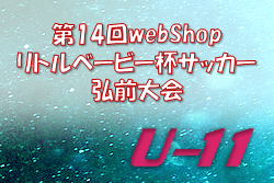 2022年度 第14回 webshopリトルベービー杯サッカー弘前大会 U-11 （青森）優勝は黒石FC！