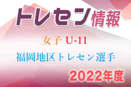 【メンバー】2022年度 福岡地区U-11女子トレセン選手選考会 結果発表のお知らせ！情報ありがとうございます！