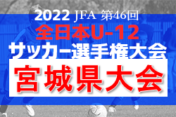 【優勝チーム意気込み掲載】2022年度 JFA第46回全日本U-12サッカー選手権大会 宮城県大会　優勝はFCセレスタ！