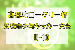 2022年度 香川県第33回 高松北ロータリー杯・高松市少年サッカー大会(U-10) 優勝はディアモ！結果表掲載