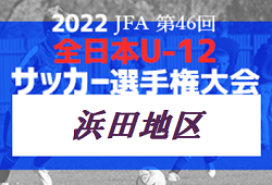 2022年度 JFA第46回 全日本U-12サッカー選手権大会 浜田地区予選（島根）県大会代表チーム決定！