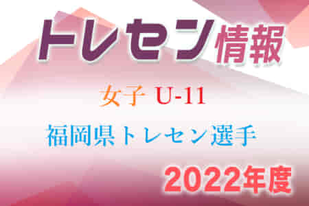 【メンバー】2022年度 第1回女子U-11福岡県トレセン選手 選考結果発表のお知らせ！