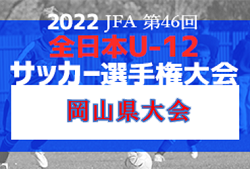 2022年度 JFA 第46回全日本U-12サッカー選手権大会 岡山県大会　優勝はオオタFC！全国大会出場決定！情報ありがとうございました！