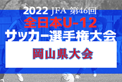 【優勝チーム意気込み掲載】2022年度 JFA 第46回全日本U-12サッカー選手権大会 岡山県大会　優勝はオオタFC！全国大会出場決定！情報ありがとうございました！