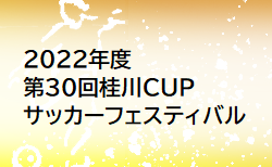 2022年度 第30回桂川CUPサッカーフェスティバル（山梨）組合わせ決定！ 10/1,2開催！