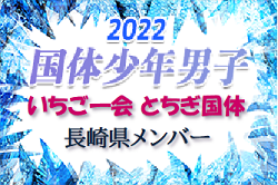 【メンバー、一部選手変更】2022年度 第77回国民体育大会 いちご一会とちぎ国体 サッカー競技 少年男子 長崎県登録メンバー 掲載！