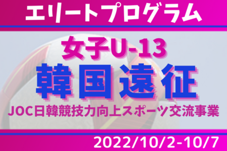 【JFAエリートプログラム女子U-13 韓国遠征】メンバー・スケジュール発表！2022/10/2～10/7