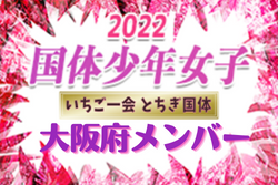 【大阪府少年女子】出場選手掲載、一部選手変更！2022年度 第77回国民体育大会  サッカー競技（いちご一会とちぎ国体、10/3～6）