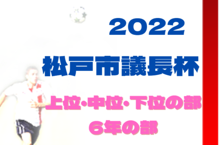 2022年度 松戸市議長杯争奪サッカー大会 6年生の部 上位・中位・下位の部（千葉）上位の部 優勝はFCトリムジュニア！9/18中位、下位全結果掲載！