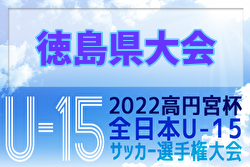 2022年度 高円宮杯JFA第34回全日本ユース(U-15)サッカー選手権大会 徳島県予選 優勝はリベラールE.C！結果表掲載