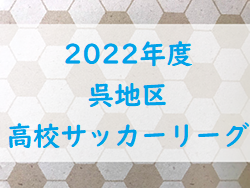 2022年度　呉地区高校サッカーリーグ（広島県）全結果掲載