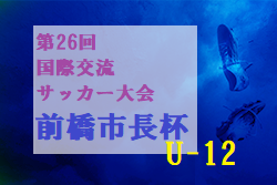 2022年度 第26回国際交流サッカー大会U-12 前橋市長杯（群馬）優勝は埼玉から参戦の上尾朝日FC！3位チーム情報募集