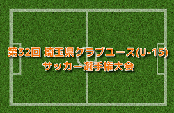 2022年度 第32回 埼玉県クラブユース(U-15) サッカー選手権大会 10/1結果情報お待ちしています！