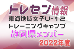 【メンバー】2022年度 東海地域女子U-12トレーニングキャンプ（東海トレセン）静岡県メンバー掲載！