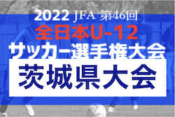 2022年度 JFA第46回全日本U-12サッカー選手権大会 茨城県大会　組合せ抽選会10/30！11/6〜20開催！