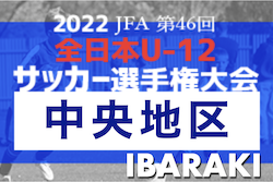 2022年度 JFA第46回全日本U-12サッカー選手権大会 茨城県大会 中央地区大会　10/2結果速報！