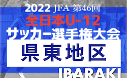 2022年度 JFA第46回全日本U-12サッカー選手権大会 茨城県大会  県東地区大会　組合せ掲載！10/2開催！