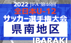 2022年度 JFA第46回全日本U-12サッカー選手権大会 茨城県大会  県南地区大会　組合せ掲載！情報ありがとうございます！10/1,2開催
