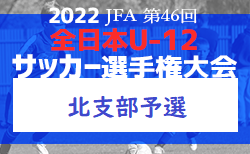2022年度 JFA 第46回全日本U12サッカー選手権大会 北支部予選 9/24結果情報お待ちしております！