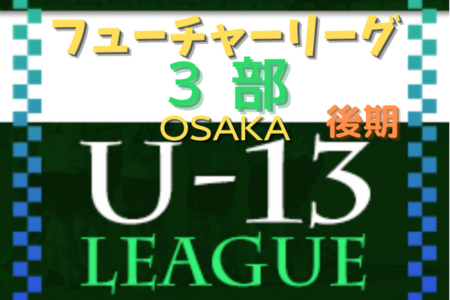 フューチャーリーグ大阪2022 U-13 3部・後期 11/26,27結果更新！次節11/3,4