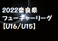 2022年度 2022奈良県フューチャーリーグ【U16/U15】最終結果掲載！