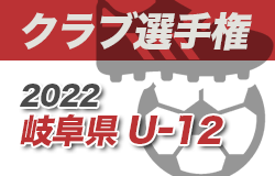 2022年度 U-12クラブ選手権（岐阜県）1次開催中！Eブロック12/3･Hブロック12/4結果速報！他ブロック情報募集！