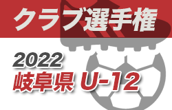 【大会中止】2022年度 U-12クラブ選手権（岐阜県）グラウンドコンディション不良により2/19決勝トーナメント中止