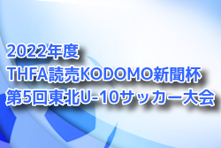 2022年度 THFA読売KODOMO新聞杯 第5回東北U-10サッカー大会(福島開催) 優勝はベガルタ仙台ジュニア！