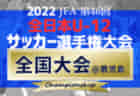 速報！2022年度 JFA全日本U-12サッカー選手権 全国大会 都道府県代表48チーム出場、1次ラウンド組合せ掲載！都道府県大会情報まとめました！12/26～29鹿児島県開催！