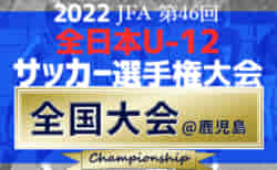速報！2022年度 JFA全日本U-12サッカー選手権 全国大会 都道府県代表48チーム出場、1次ラウンド組合せ掲載！都道府県大会情報まとめました！12/26～29鹿児島県開催！