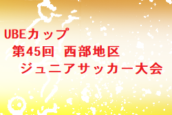 2022年度UBEカップ 第45回 西部地区ジュニアサッカー大会 山口 各ブロック優勝チーム掲載！