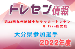 【メンバー】2022年度 第33回九州地域少年サッカートレセンU-12in鹿児島 10/8～10開催！大分県参加選手発表のお知らせ！