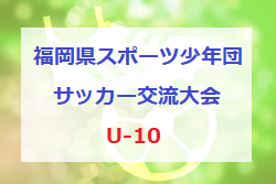 2022年度 第15回福岡県スポーツ少年団サッカー交流大会（U-10）大会の結果情報お待ちしています！