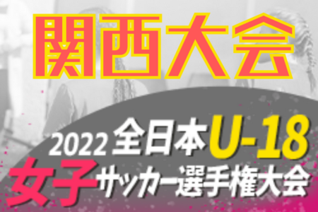 2022年度 JFA第26回全日本U-18女子サッカー選手権大会関西大会 優勝はINAC神戸！