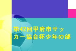 2022年度 第42回甲府市サッカー協会杯少年の部(山梨) 優勝は中道セレソン！