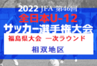 2022年度 JFA第46回全日本U-12サッカー選手権福島県大会 一次ラウンド（いわき地区）全結果掲載！2次ラウンド出場5チーム決定！