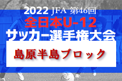 2022年度 JFA第46回全日本U-12サッカー選手権大会島原半島ブロックリーグプレーオフ 県大会代表チーム決定！