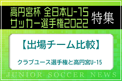 【出場チーム比較】クラブユース選手権と高円宮U-15の出場チームを比べてみました！2022年度高円宮U-15特集